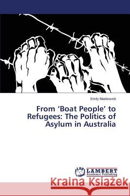 From 'Boat People' to Refugees: The Politics of Asylum in Australia Mankowski Emily 9783659611933