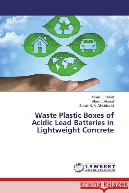 Waste Plastic Boxes of Acidic Lead Batteries in Lightweight Concrete Khalaf, Duaa E.; Alward, Abeer I.; K. A. AlHubboubi, Suhair 9783659612893 LAP Lambert Academic Publishing