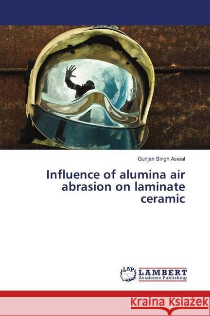 Influence of alumina air abrasion on laminate ceramic Aswal, Gunjan Singh 9783659613449