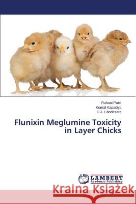 Flunixin Meglumine Toxicity in Layer Chicks Patel Ruhani                             Kapadiya Komal                           Ghodasara D. J. 9783659613470 LAP Lambert Academic Publishing