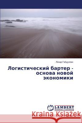 Logisticheskiy barter - osnova novoy ekonomiki Gabdullin Lenar 9783659615757 LAP Lambert Academic Publishing