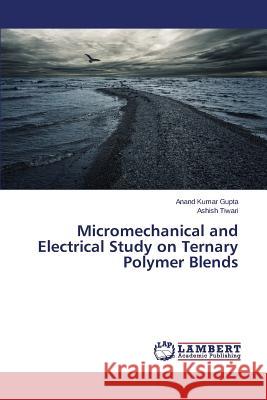 Micromechanical and Electrical Study on Ternary Polymer Blends Gupta Anand Kumar                        Tiwari Ashish 9783659616075