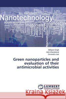 Green nanoparticles and evaluation of their antimicrobial activities Singh Abhijeet                           Khandelwal Nitin                         Jain Devendra 9783659616082