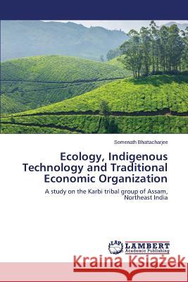 Ecology, Indigenous Technology and Traditional Economic Organization Bhattacharjee Somenath 9783659616181