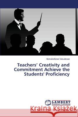 Teachers' Creativity and Commitment Achieve the Students' Proficiency Vasudevan Hemaloshinee 9783659616631