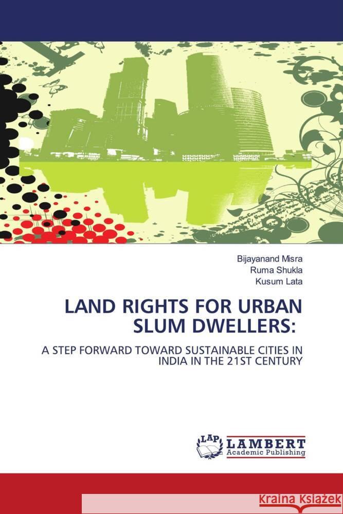 LAND RIGHTS FOR URBAN SLUM DWELLERS: Misra, Bijayanand, Shukla, Ruma, Lata, Kusum 9783659616785