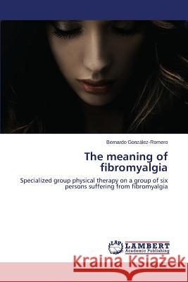 The meaning of fibromyalgia González-Romero Bernardo 9783659617775 LAP Lambert Academic Publishing