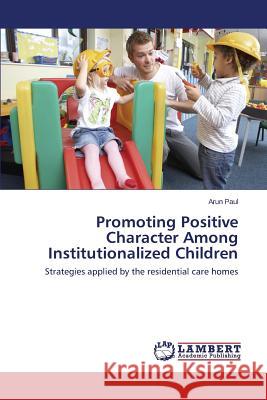 Promoting Positive Character Among Institutionalized Children Paul Arun 9783659617942
