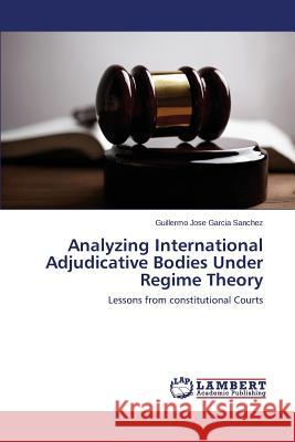 Analyzing International Adjudicative Bodies Under Regime Theory Garcia Sanchez Guillermo Jose 9783659617973 LAP Lambert Academic Publishing