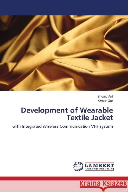 Development of Wearable Textile Jacket : with Integrated Wireless Communication VHF system Arif, Shoaib; Dar, Omar 9783659618499