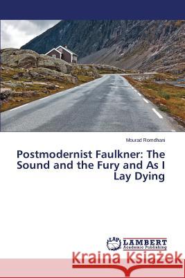 Postmodernist Faulkner: The Sound and the Fury and As I Lay Dying Romdhani Mourad 9783659619335 LAP Lambert Academic Publishing