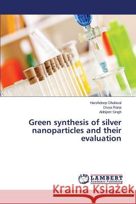 Green synthesis of silver nanoparticles and their evaluation Dhaliwal Harshdeep 9783659619502 LAP Lambert Academic Publishing