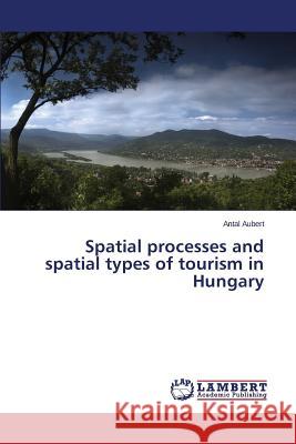 Spatial processes and spatial types of tourism in Hungary Aubert Antal 9783659620973