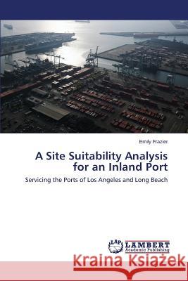 A Site Suitability Analysis for an Inland Port Frazier Emily 9783659621529