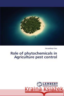 Role of phytochemicals in Agriculture pest control Kaur Amandeep 9783659621703