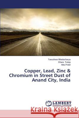 Copper, Lead, Zinc & Chromium in Street Dust of Anand City, India Bhattacharya Tanushree                   Tuteja Dhara                             Patel Mitul 9783659621734