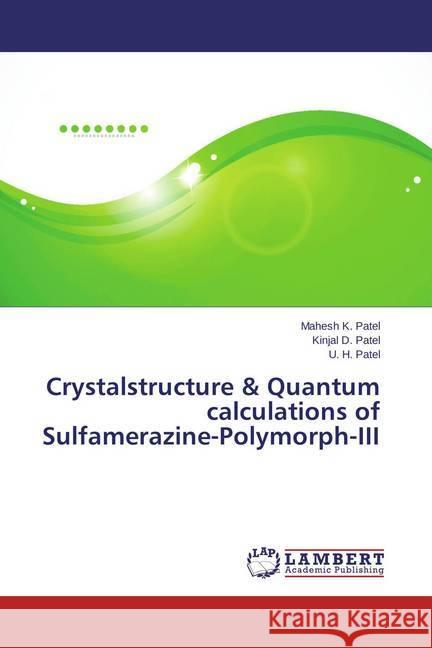 Crystalstructure & Quantum calculations of Sulfamerazine-Polymorph-III Patel, Mahesh K.; Patel, Kinjal D.; Patel, U. H. 9783659622359 LAP Lambert Academic Publishing