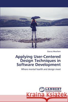 Applying User-Centered Design Techniques in Software Development Meacham Stacey 9783659622731 LAP Lambert Academic Publishing