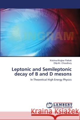 Leptonic and Semileptonic decay of B and D mesons Pathak, Krishna Kingkar 9783659622885 LAP Lambert Academic Publishing