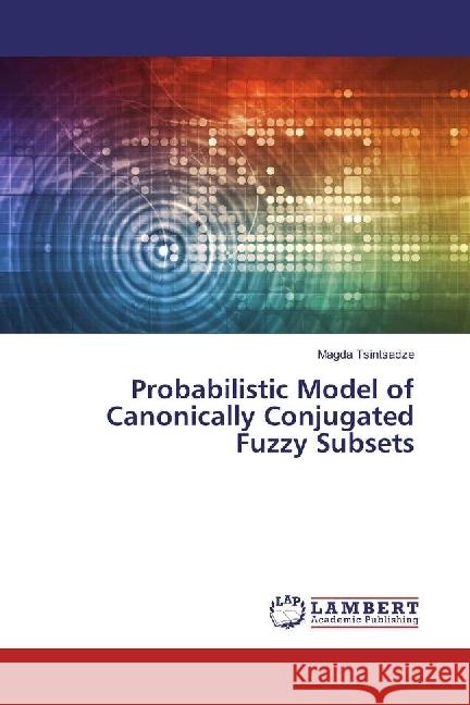 Probabilistic Model of Canonically Conjugated Fuzzy Subsets Tsintsadze, Magda 9783659623264