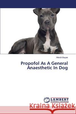 Propofol As A General Anaesthetic In Dog Bayan Hitesh 9783659623912