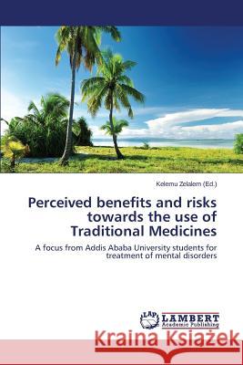 Perceived benefits and risks towards the use of Traditional Medicines Zelalem Kelemu 9783659623998 LAP Lambert Academic Publishing
