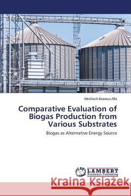 Comparative Evaluation of Biogas Production from Various Substrates Alfa Meshach Ileanwa 9783659624322 LAP Lambert Academic Publishing