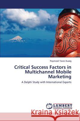 Critical Success Factors in Multichannel Mobile Marketing Huang Raymond Yiwen 9783659625824