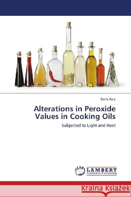 Alterations in Peroxide Values in Cooking Oils : Subjected to Light and Heat Aziz, Sana 9783659626357