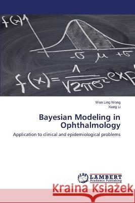 Bayesian Modeling in Ophthalmology Wong Wan Ling                            Li Xiang 9783659626388 LAP Lambert Academic Publishing