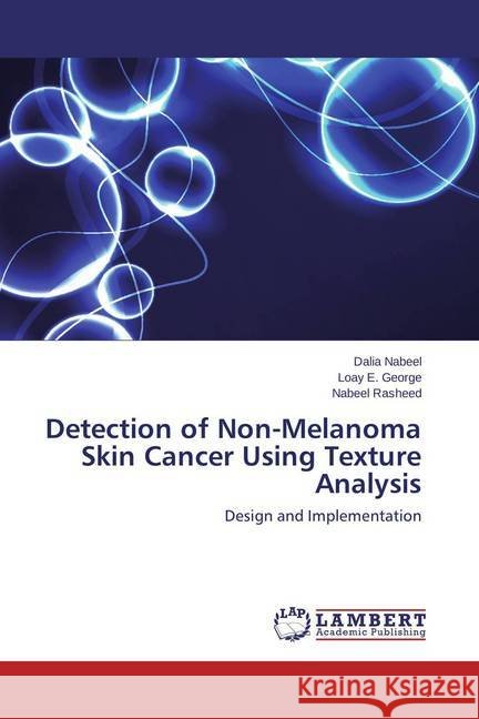 Detection of Non-Melanoma Skin Cancer Using Texture Analysis : Design and Implementation Nabeel, Dalia; George, Loay E.; Rasheed, Nabeel 9783659626630 LAP Lambert Academic Publishing
