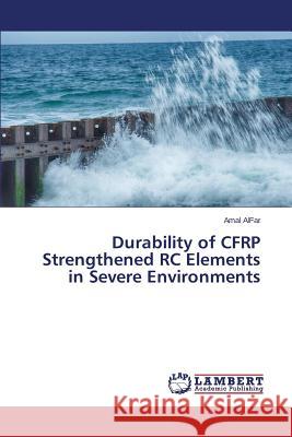 Durability of CFRP Strengthened RC Elements in Severe Environments Alfar Amal 9783659627422 LAP Lambert Academic Publishing