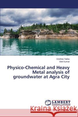 Physico-Chemical and Heavy Metal analysis of groundwater at Agra City Yadav Krishna 9783659627736 LAP Lambert Academic Publishing