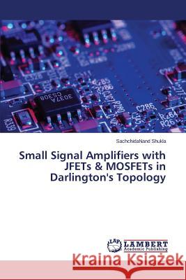 Small Signal Amplifiers with JFETs & MOSFETs in Darlington's Topology Shukla Sachchidanand 9783659627835