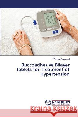 Buccoadhesive Bilayer Tablets for Treatment of Hypertension Venugopal Vijayan 9783659627842