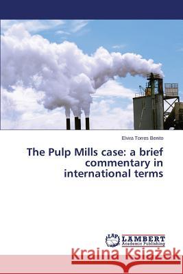 The Pulp Mills case: a brief commentary in international terms Torres Benito Elvira 9783659627965 LAP Lambert Academic Publishing