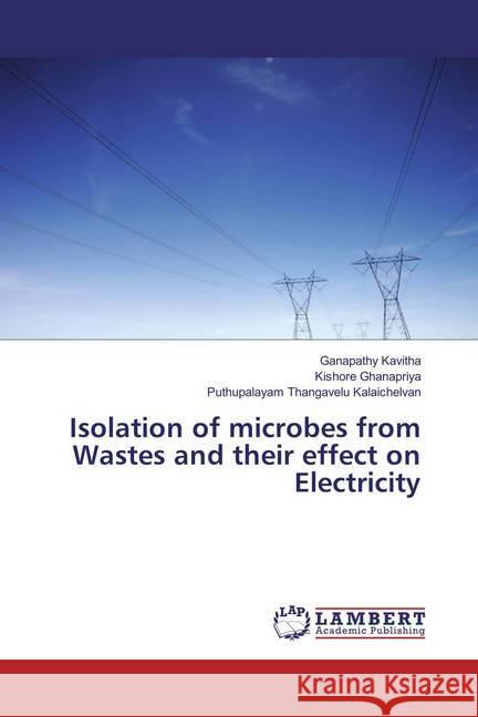 Isolation of microbes from Wastes and their effect on Electricity Kavitha, Ganapathy; Ghanapriya, Kishore; Kalaichelvan, Puthupalayam Thangavelu 9783659627989