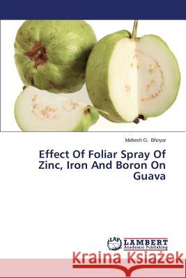 Effect Of Foliar Spray Of Zinc, Iron And Boron On Guava Bhoyar Mahesh G. 9783659628481