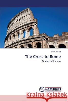 The Cross to Rome Sabou Sorin 9783659628580