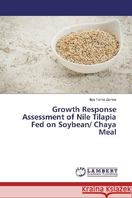 Growth Response Assessment of Nile Tilapia Fed on Soybean/ Chaya Meal Zarmai, Iliya Tanko 9783659629549