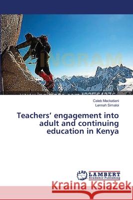 Teachers' engagement into adult and continuing education in Kenya Mackatiani Caleb                         Simaloi Lennah 9783659629884