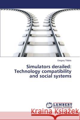 Simulators derailed: Technology compatibility and social systems Tibbits Gregory 9783659629914