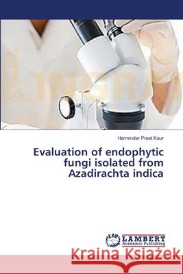 Evaluation of endophytic fungi isolated from Azadirachta indica Kaur Harminder Preet 9783659629990