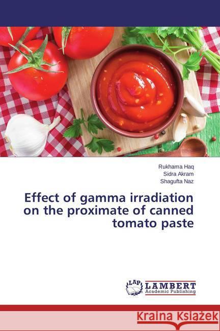 Effect of gamma irradiation on the proximate of canned tomato paste Haq, Rukhama; Akram, Sidra; Naz, Shagufta 9783659630842 LAP Lambert Academic Publishing