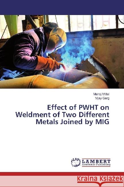 Effect of PWHT on Weldment of Two Different Metals Joined by MIG Mittal, Manoj; Garg, Vijay 9783659631214