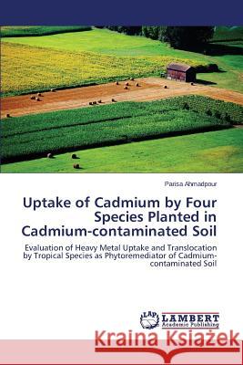 Uptake of Cadmium by Four Species Planted in Cadmium-contaminated Soil Ahmadpour Parisa 9783659631498 LAP Lambert Academic Publishing