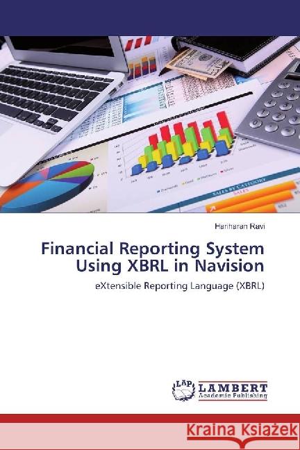 Financial Reporting System Using XBRL in Navision : eXtensible Reporting Language (XBRL) Ravi, Hariharan 9783659632051 LAP Lambert Academic Publishing