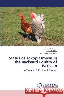 Status of Toxoplasmosis in the Backyard Poultry of Pakistan Ahmad Awais Ali                          Akhtar Masood                            Awais Mian Muhammad 9783659633119 LAP Lambert Academic Publishing