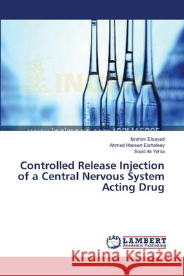 Controlled Release Injection of a Central Nervous System Acting Drug Elsayed Ibrahim                          Elshafeey Ahmed Hassen                   Yehia Soad Ali 9783659633386