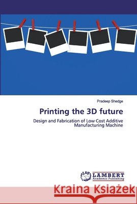 Printing the 3D future Shedge, Pradeep 9783659635977